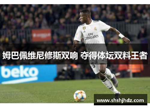 姆巴佩维尼修斯双响 夺得体坛双料王者