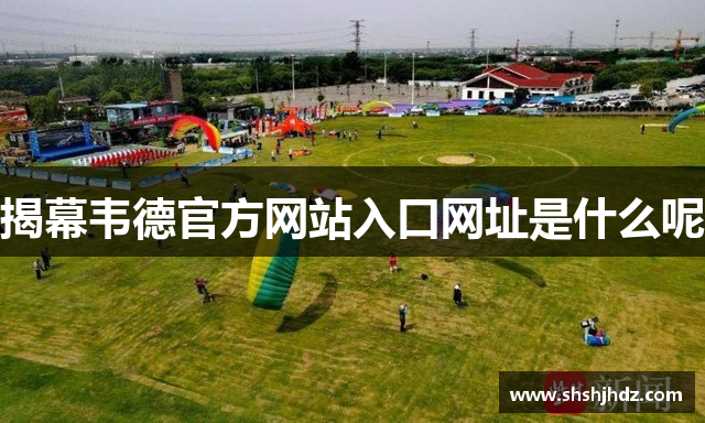 揭幕韦德官方网站入口网址是什么呢